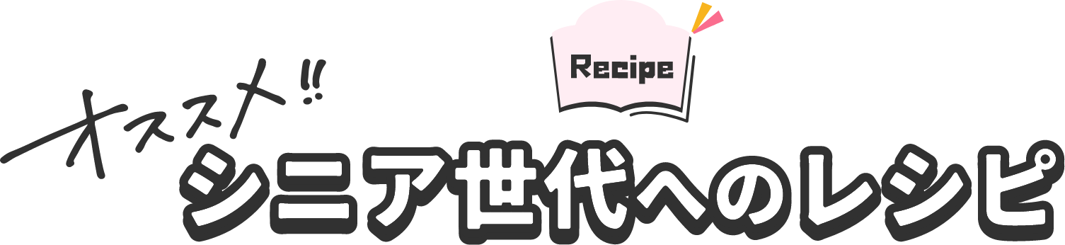 Recipe オススメ!! シニア世代へのレシピ