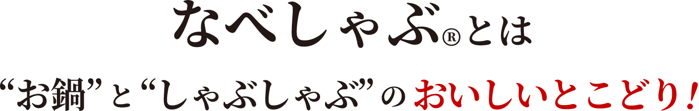 なべしゃぶとは“お鍋”と“しゃぶしゃぶ”のおいしいとこどり!